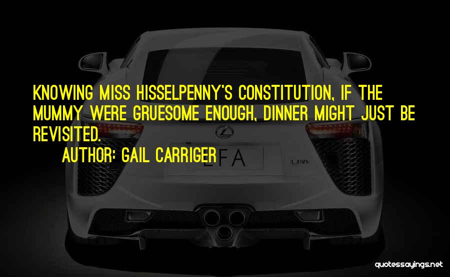 Gail Carriger Quotes: Knowing Miss Hisselpenny's Constitution, If The Mummy Were Gruesome Enough, Dinner Might Just Be Revisited.