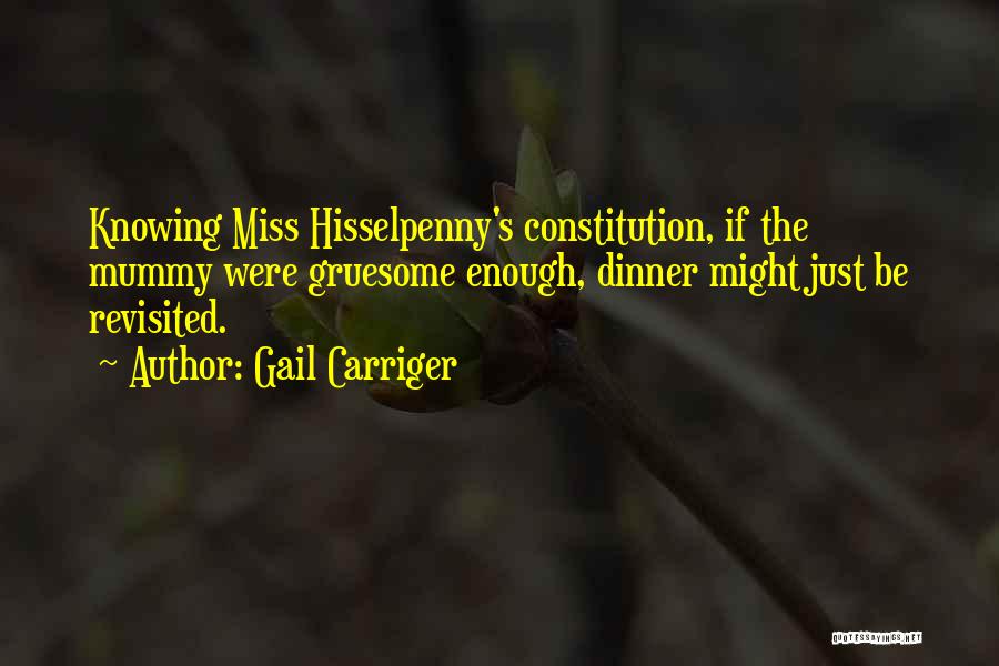 Gail Carriger Quotes: Knowing Miss Hisselpenny's Constitution, If The Mummy Were Gruesome Enough, Dinner Might Just Be Revisited.
