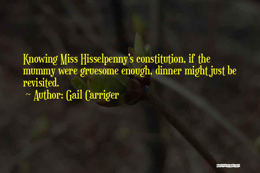 Gail Carriger Quotes: Knowing Miss Hisselpenny's Constitution, If The Mummy Were Gruesome Enough, Dinner Might Just Be Revisited.