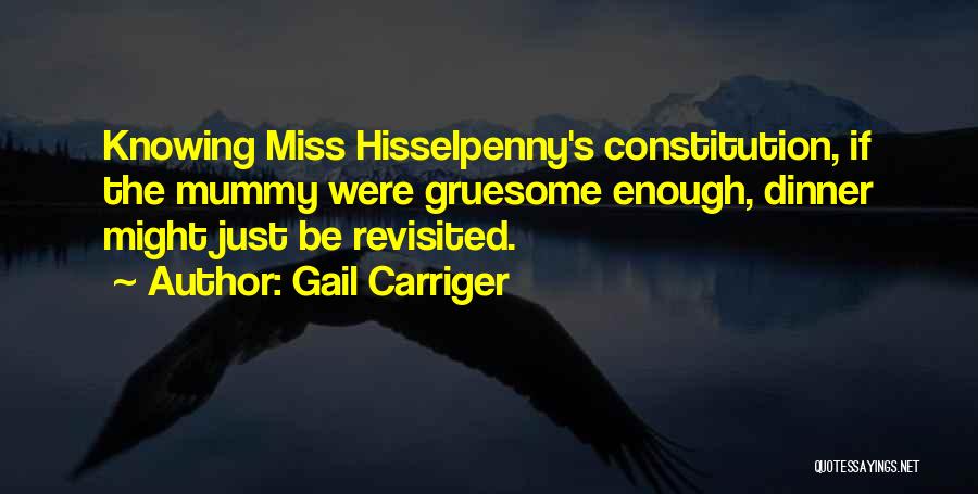 Gail Carriger Quotes: Knowing Miss Hisselpenny's Constitution, If The Mummy Were Gruesome Enough, Dinner Might Just Be Revisited.