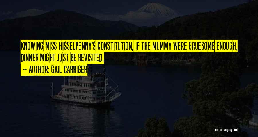 Gail Carriger Quotes: Knowing Miss Hisselpenny's Constitution, If The Mummy Were Gruesome Enough, Dinner Might Just Be Revisited.