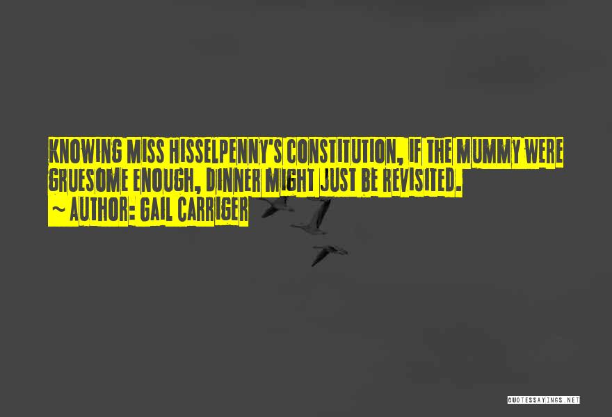 Gail Carriger Quotes: Knowing Miss Hisselpenny's Constitution, If The Mummy Were Gruesome Enough, Dinner Might Just Be Revisited.