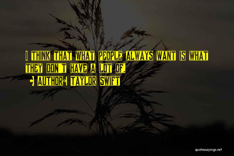 Taylor Swift Quotes: I Think That What People Always Want Is What They Don't Have A Lot Of.