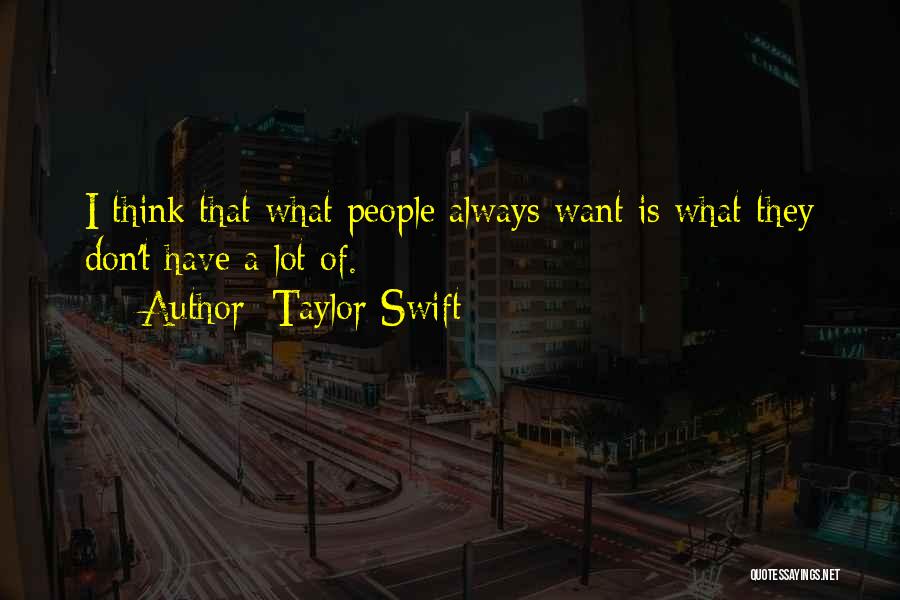 Taylor Swift Quotes: I Think That What People Always Want Is What They Don't Have A Lot Of.