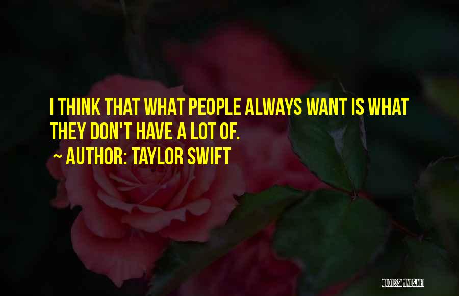 Taylor Swift Quotes: I Think That What People Always Want Is What They Don't Have A Lot Of.