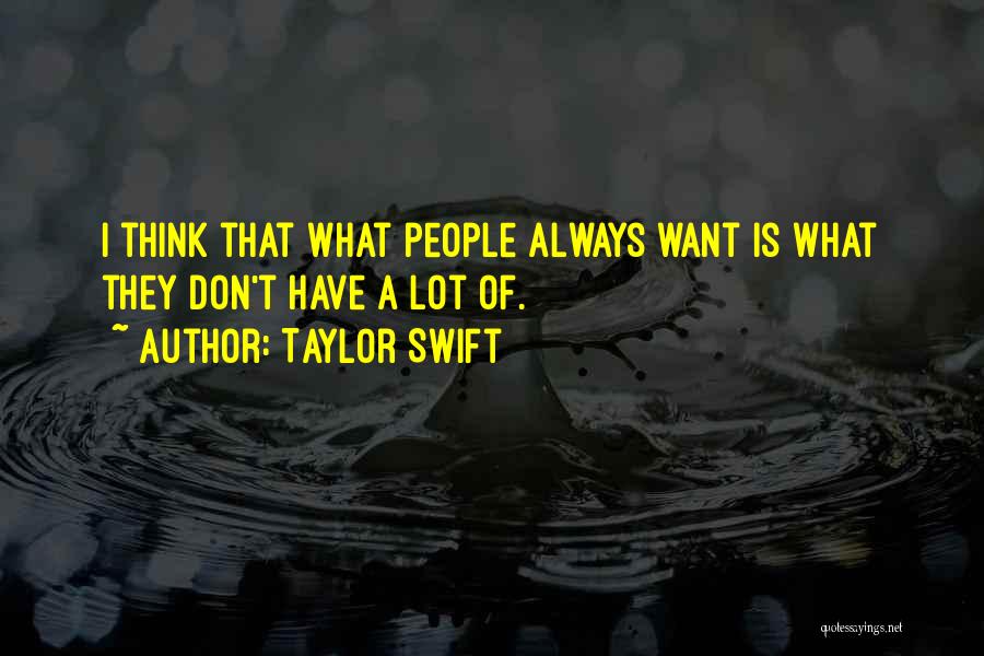 Taylor Swift Quotes: I Think That What People Always Want Is What They Don't Have A Lot Of.