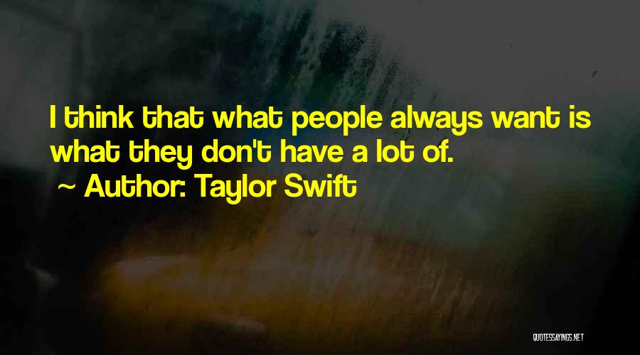 Taylor Swift Quotes: I Think That What People Always Want Is What They Don't Have A Lot Of.