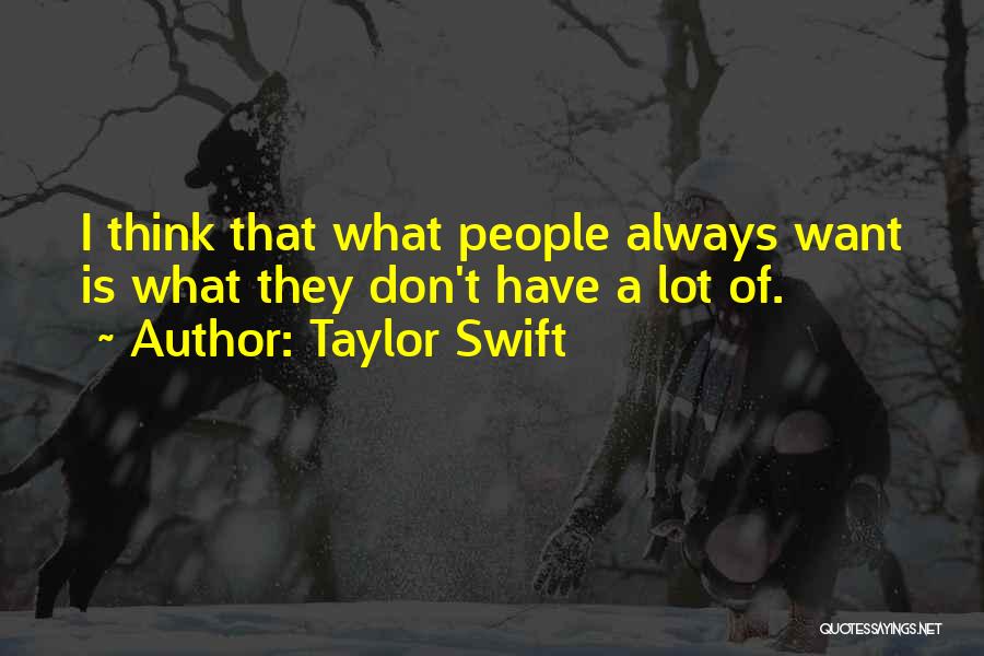 Taylor Swift Quotes: I Think That What People Always Want Is What They Don't Have A Lot Of.