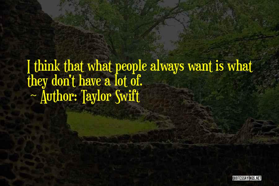 Taylor Swift Quotes: I Think That What People Always Want Is What They Don't Have A Lot Of.