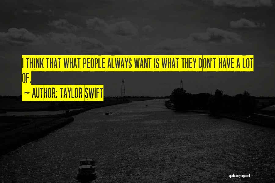 Taylor Swift Quotes: I Think That What People Always Want Is What They Don't Have A Lot Of.