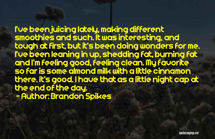 Brandon Spikes Quotes: I've Been Juicing Lately, Making Different Smoothies And Such. It Was Interesting, And Tough At First, But It's Been Doing