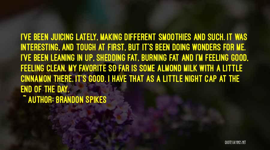 Brandon Spikes Quotes: I've Been Juicing Lately, Making Different Smoothies And Such. It Was Interesting, And Tough At First, But It's Been Doing