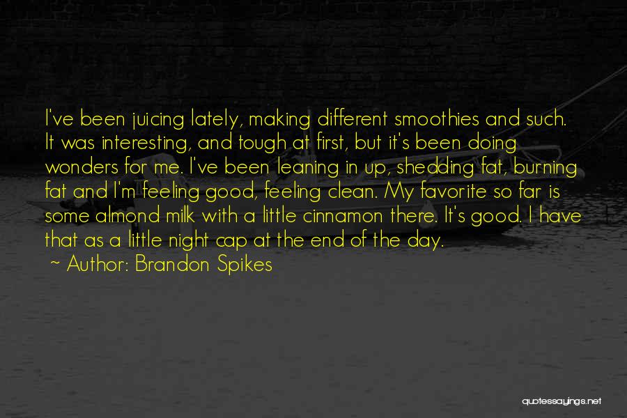 Brandon Spikes Quotes: I've Been Juicing Lately, Making Different Smoothies And Such. It Was Interesting, And Tough At First, But It's Been Doing