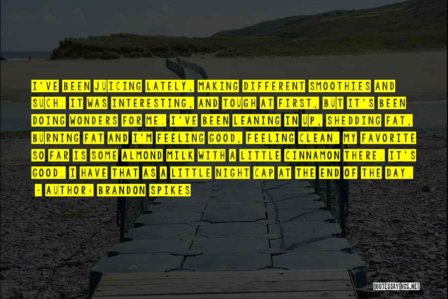 Brandon Spikes Quotes: I've Been Juicing Lately, Making Different Smoothies And Such. It Was Interesting, And Tough At First, But It's Been Doing