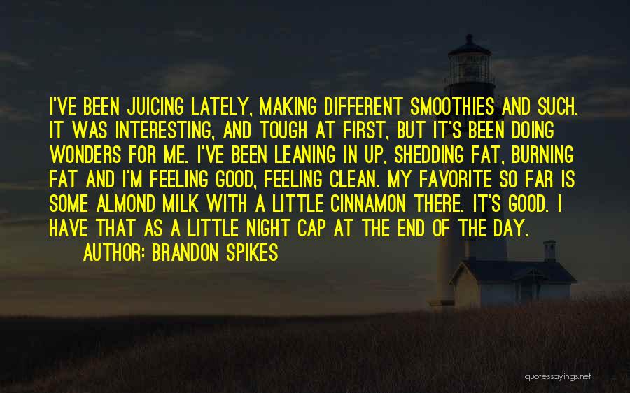 Brandon Spikes Quotes: I've Been Juicing Lately, Making Different Smoothies And Such. It Was Interesting, And Tough At First, But It's Been Doing