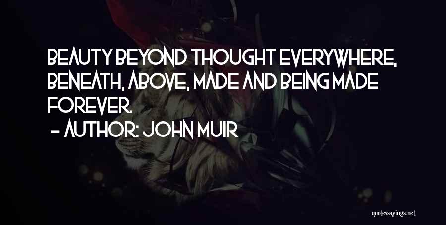 John Muir Quotes: Beauty Beyond Thought Everywhere, Beneath, Above, Made And Being Made Forever.