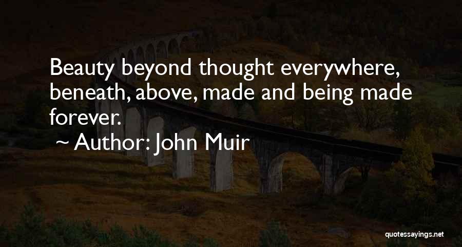 John Muir Quotes: Beauty Beyond Thought Everywhere, Beneath, Above, Made And Being Made Forever.