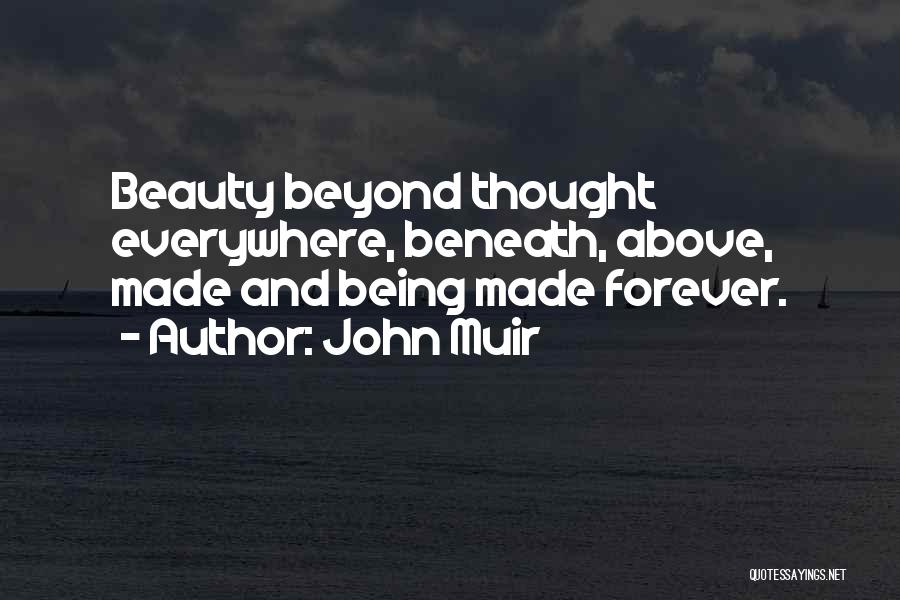John Muir Quotes: Beauty Beyond Thought Everywhere, Beneath, Above, Made And Being Made Forever.