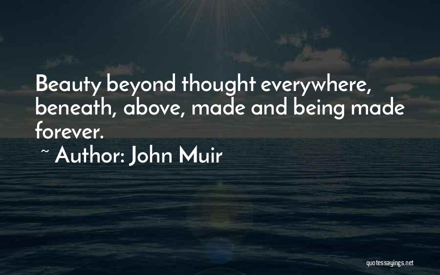 John Muir Quotes: Beauty Beyond Thought Everywhere, Beneath, Above, Made And Being Made Forever.