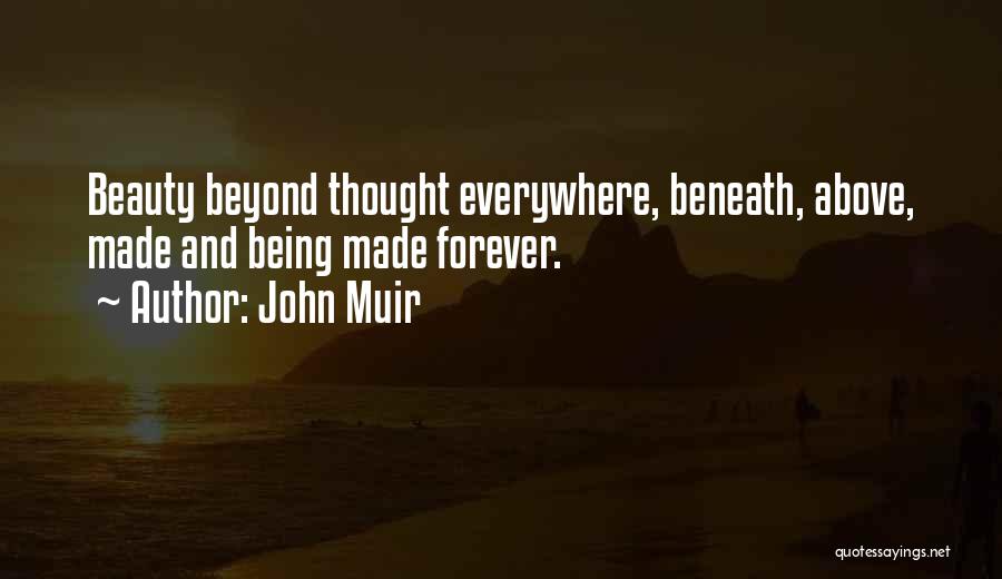 John Muir Quotes: Beauty Beyond Thought Everywhere, Beneath, Above, Made And Being Made Forever.