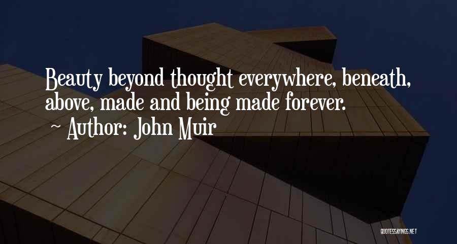 John Muir Quotes: Beauty Beyond Thought Everywhere, Beneath, Above, Made And Being Made Forever.