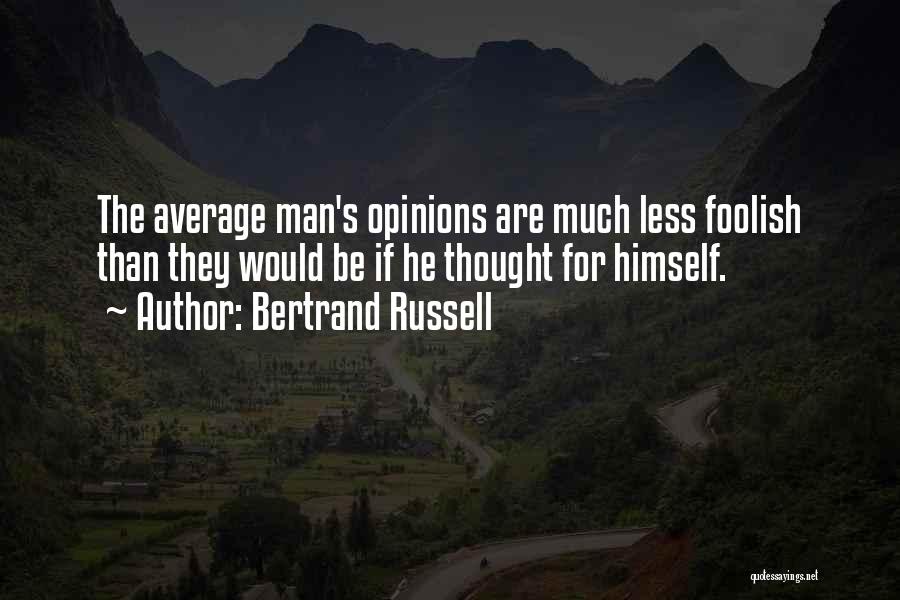 Bertrand Russell Quotes: The Average Man's Opinions Are Much Less Foolish Than They Would Be If He Thought For Himself.