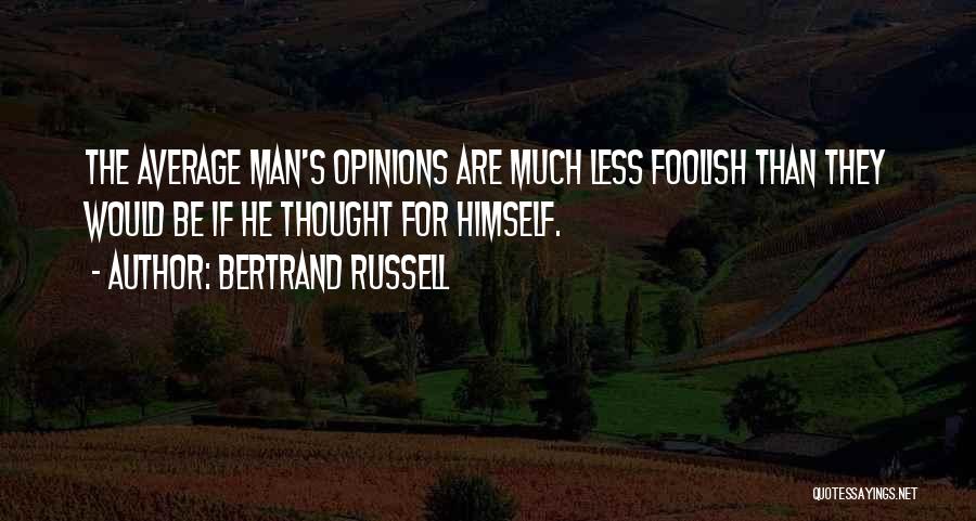 Bertrand Russell Quotes: The Average Man's Opinions Are Much Less Foolish Than They Would Be If He Thought For Himself.