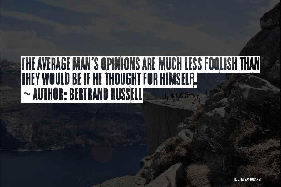 Bertrand Russell Quotes: The Average Man's Opinions Are Much Less Foolish Than They Would Be If He Thought For Himself.