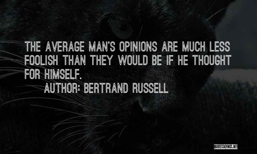 Bertrand Russell Quotes: The Average Man's Opinions Are Much Less Foolish Than They Would Be If He Thought For Himself.