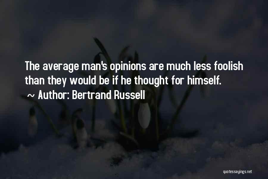 Bertrand Russell Quotes: The Average Man's Opinions Are Much Less Foolish Than They Would Be If He Thought For Himself.
