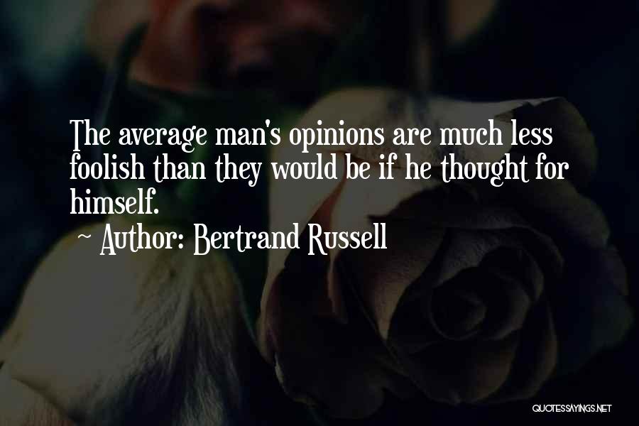 Bertrand Russell Quotes: The Average Man's Opinions Are Much Less Foolish Than They Would Be If He Thought For Himself.