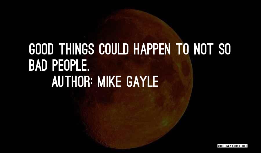 Mike Gayle Quotes: Good Things Could Happen To Not So Bad People.