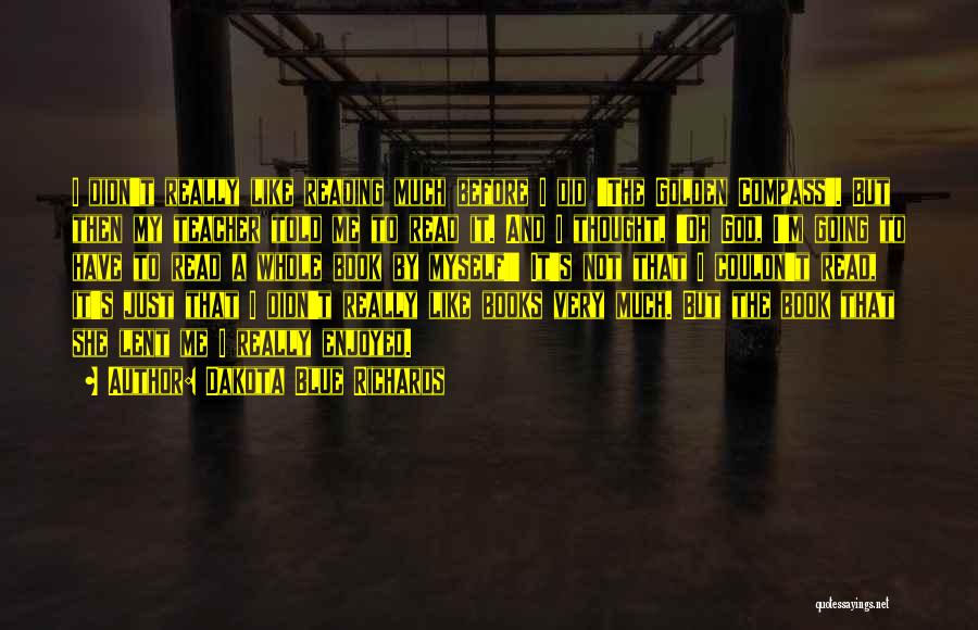 Dakota Blue Richards Quotes: I Didn't Really Like Reading Much Before I Did 'the Golden Compass'. But Then My Teacher Told Me To Read