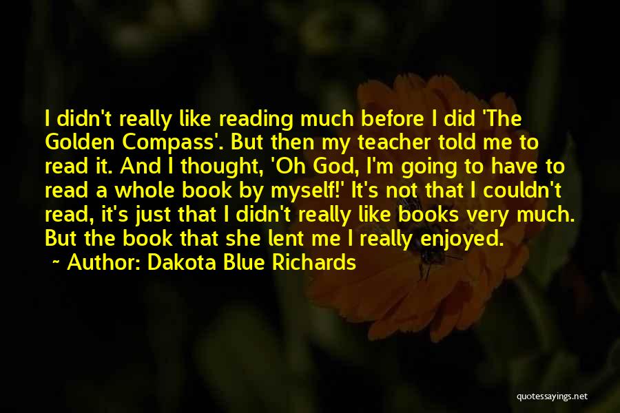 Dakota Blue Richards Quotes: I Didn't Really Like Reading Much Before I Did 'the Golden Compass'. But Then My Teacher Told Me To Read