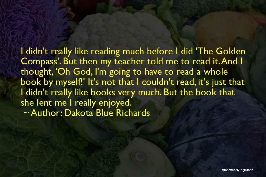 Dakota Blue Richards Quotes: I Didn't Really Like Reading Much Before I Did 'the Golden Compass'. But Then My Teacher Told Me To Read