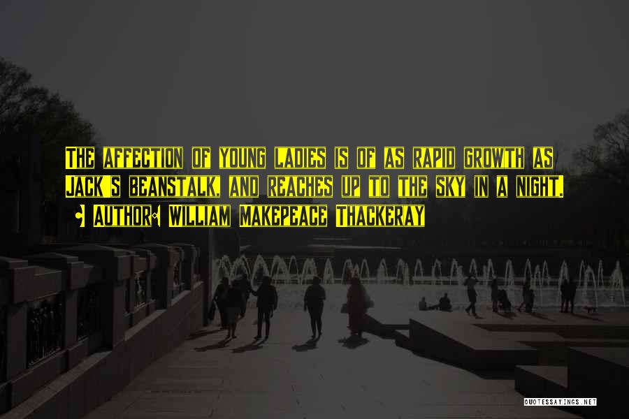 William Makepeace Thackeray Quotes: The Affection Of Young Ladies Is Of As Rapid Growth As Jack's Beanstalk, And Reaches Up To The Sky In