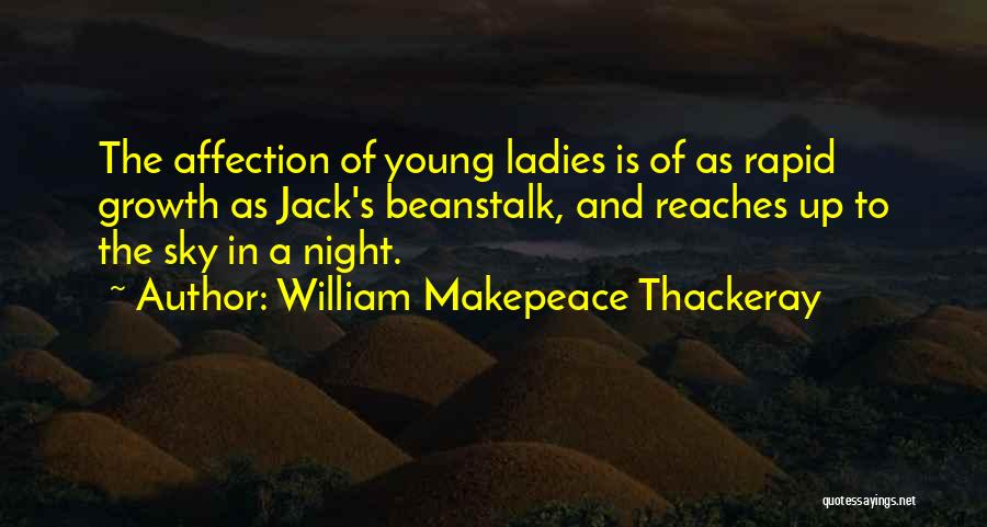 William Makepeace Thackeray Quotes: The Affection Of Young Ladies Is Of As Rapid Growth As Jack's Beanstalk, And Reaches Up To The Sky In
