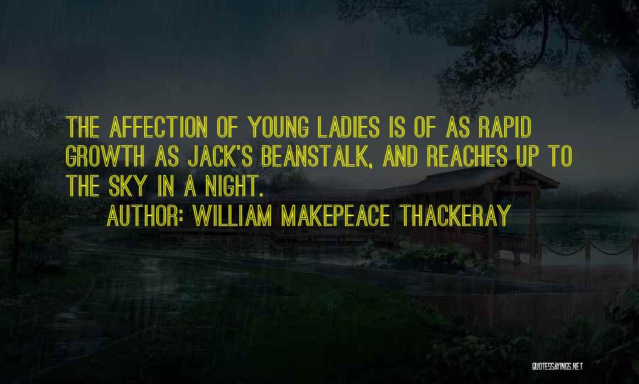 William Makepeace Thackeray Quotes: The Affection Of Young Ladies Is Of As Rapid Growth As Jack's Beanstalk, And Reaches Up To The Sky In