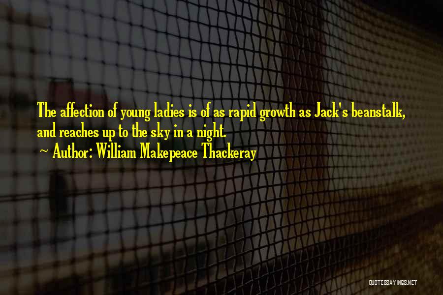 William Makepeace Thackeray Quotes: The Affection Of Young Ladies Is Of As Rapid Growth As Jack's Beanstalk, And Reaches Up To The Sky In