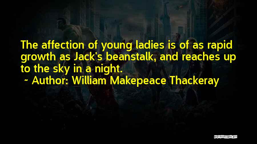 William Makepeace Thackeray Quotes: The Affection Of Young Ladies Is Of As Rapid Growth As Jack's Beanstalk, And Reaches Up To The Sky In