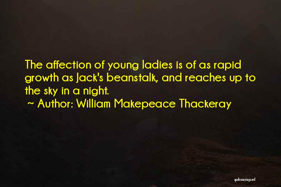 William Makepeace Thackeray Quotes: The Affection Of Young Ladies Is Of As Rapid Growth As Jack's Beanstalk, And Reaches Up To The Sky In