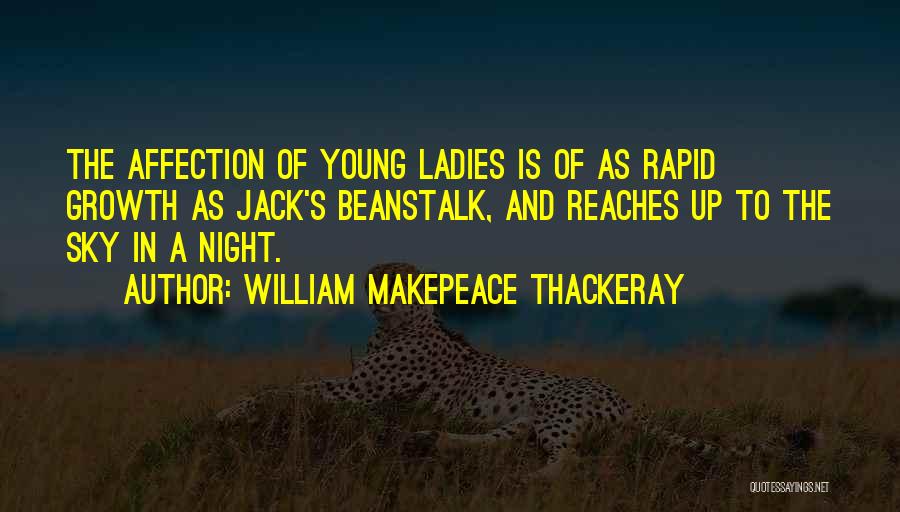 William Makepeace Thackeray Quotes: The Affection Of Young Ladies Is Of As Rapid Growth As Jack's Beanstalk, And Reaches Up To The Sky In