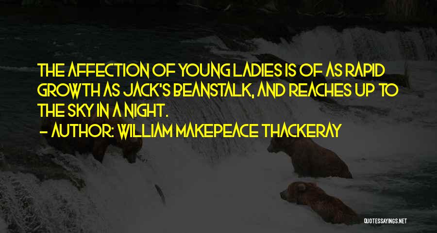 William Makepeace Thackeray Quotes: The Affection Of Young Ladies Is Of As Rapid Growth As Jack's Beanstalk, And Reaches Up To The Sky In