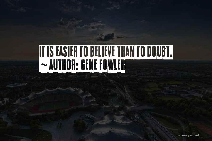 Gene Fowler Quotes: It Is Easier To Believe Than To Doubt.