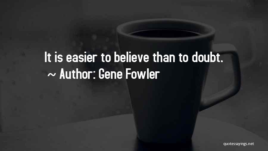 Gene Fowler Quotes: It Is Easier To Believe Than To Doubt.