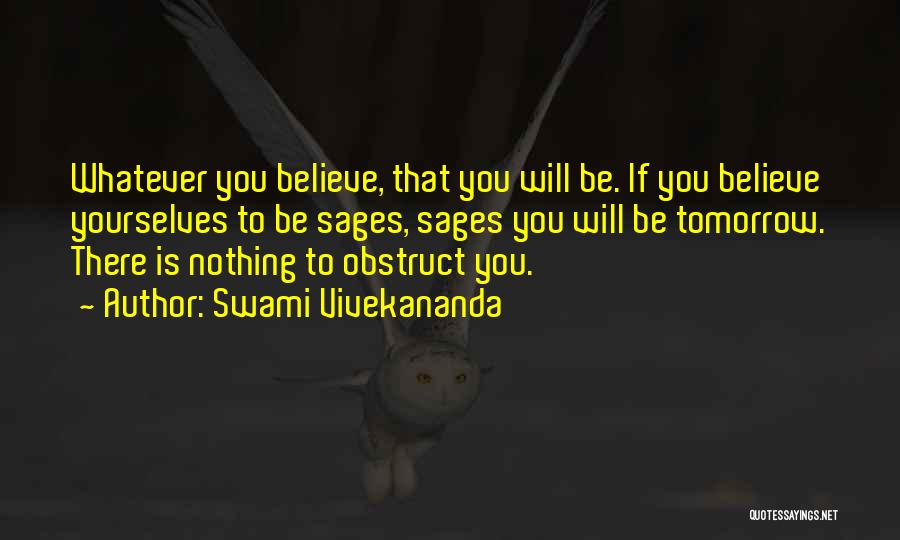 Swami Vivekananda Quotes: Whatever You Believe, That You Will Be. If You Believe Yourselves To Be Sages, Sages You Will Be Tomorrow. There