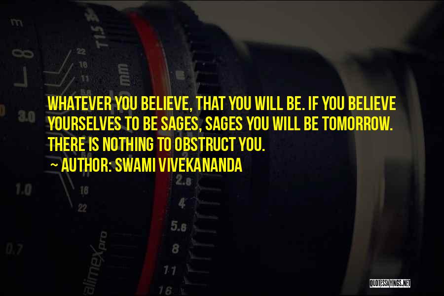 Swami Vivekananda Quotes: Whatever You Believe, That You Will Be. If You Believe Yourselves To Be Sages, Sages You Will Be Tomorrow. There