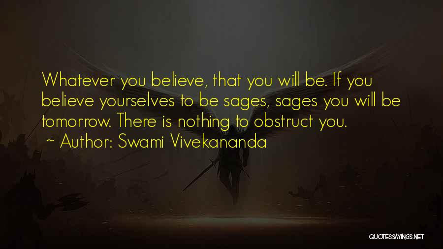 Swami Vivekananda Quotes: Whatever You Believe, That You Will Be. If You Believe Yourselves To Be Sages, Sages You Will Be Tomorrow. There