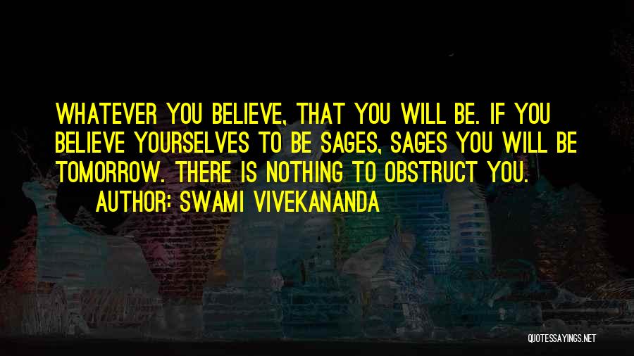 Swami Vivekananda Quotes: Whatever You Believe, That You Will Be. If You Believe Yourselves To Be Sages, Sages You Will Be Tomorrow. There