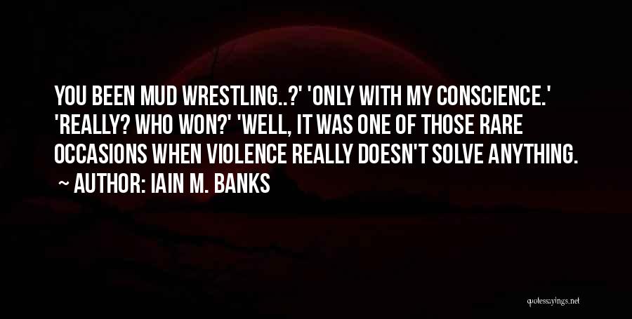 Iain M. Banks Quotes: You Been Mud Wrestling..?' 'only With My Conscience.' 'really? Who Won?' 'well, It Was One Of Those Rare Occasions When